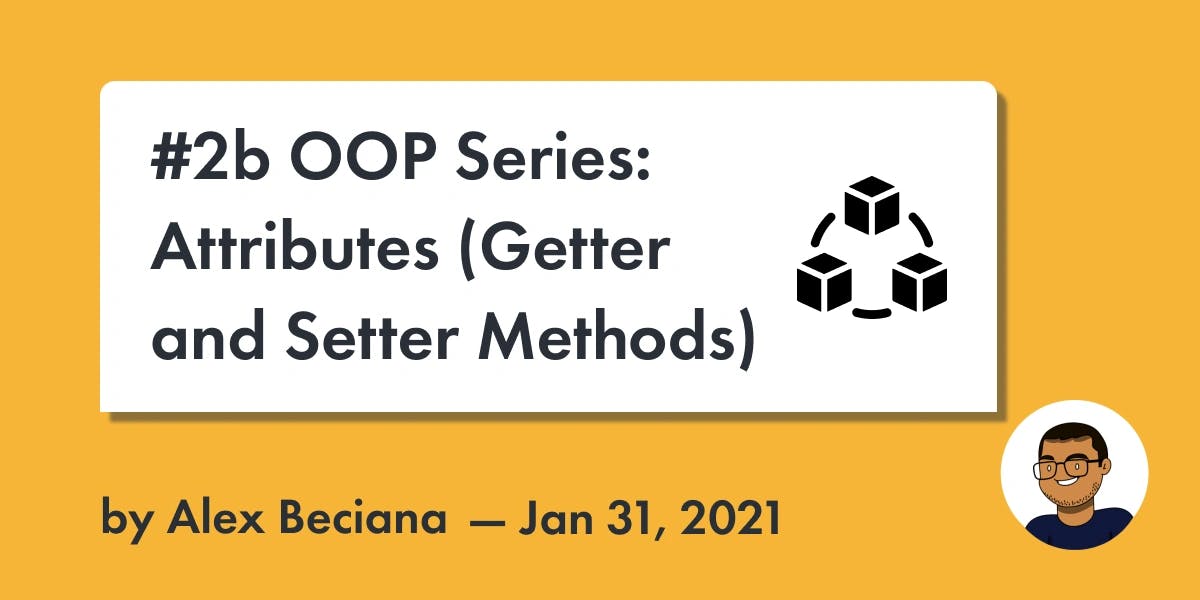 Alex Beciana | Blog Post | #2b OOP Series: Attributes (Getter and Setter Methods)