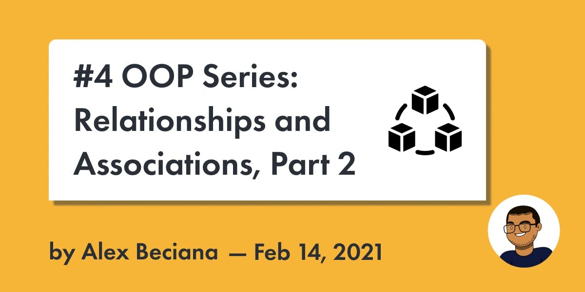 Alex Beciana | Blog Post | #4 OOP Series: Relationships and Associations, Part 2